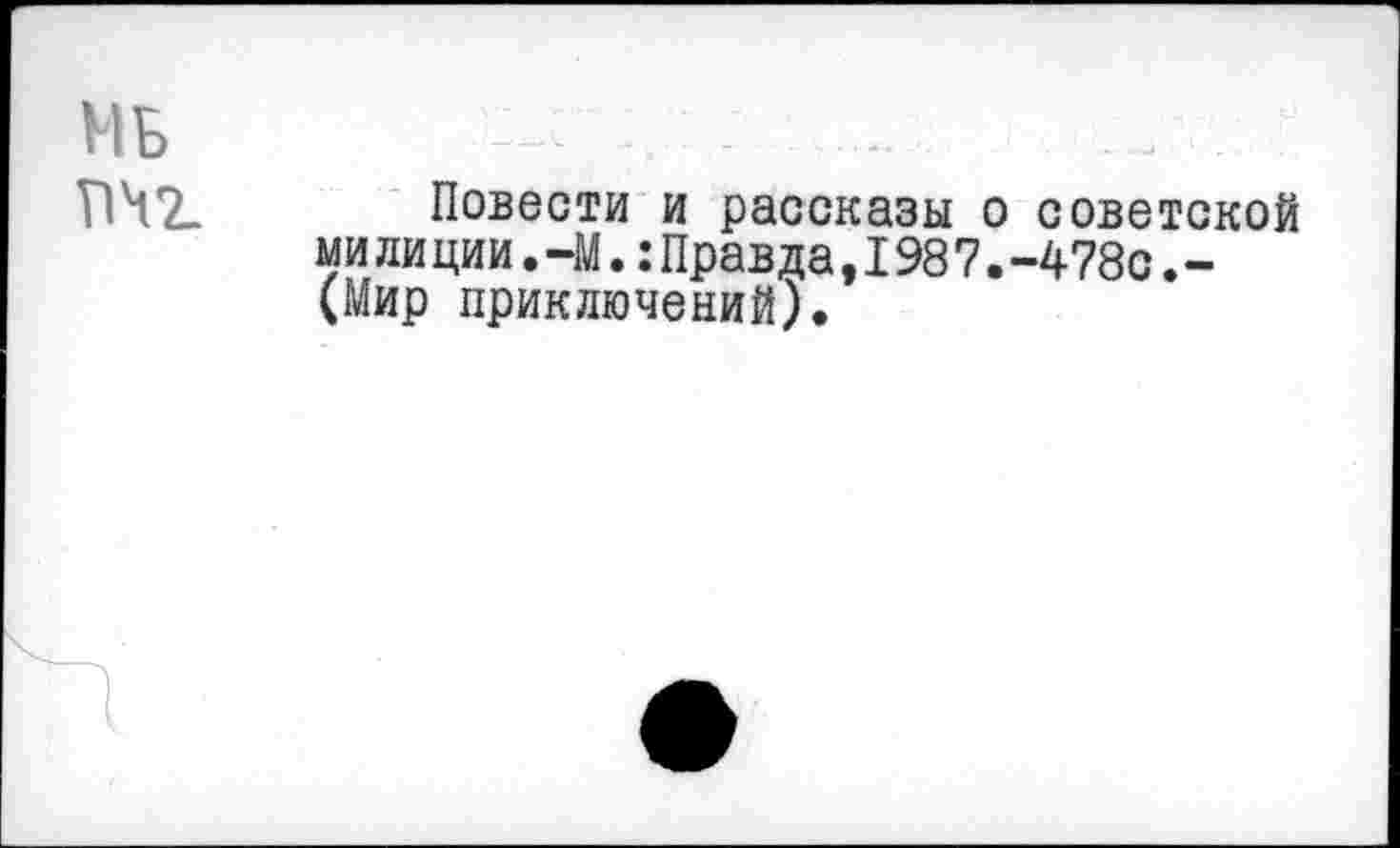 ﻿Повести и рассказы о советской ми ли ции.-М.:Правда,198 7.-478с.-(Мир приключений).